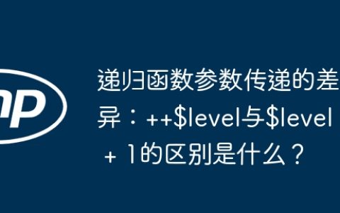 递归函数参数传递的差异：++$level与$level + 1的区别是什么？