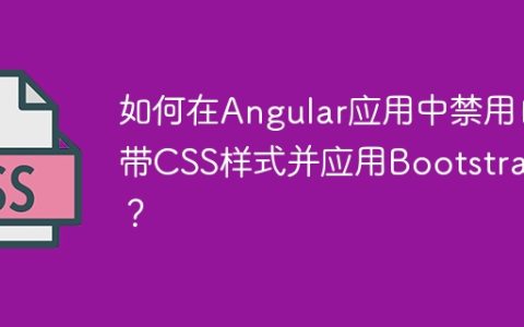 如何在Angular应用中禁用自带CSS样式并应用Bootstrap？