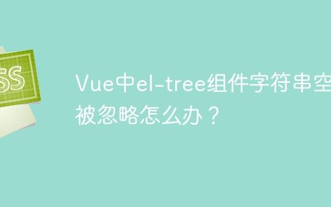 Vue中el-tree组件字符串空格被忽略怎么办？