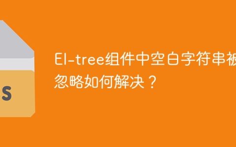 El-tree组件中空白字符串被忽略如何解决？
