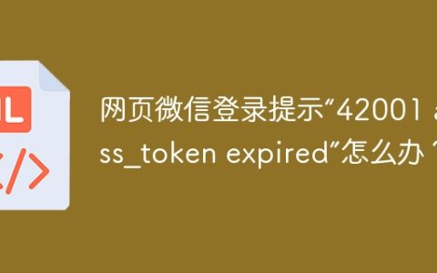 网页微信登录提示“42001 access_token expired”怎么办？