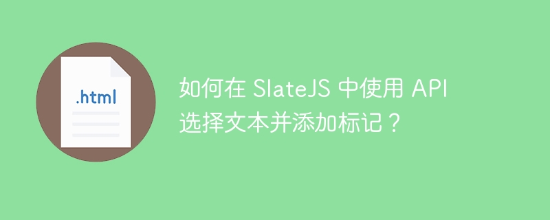 如何在 SlateJS 中使用 API 选择文本并添加标记?