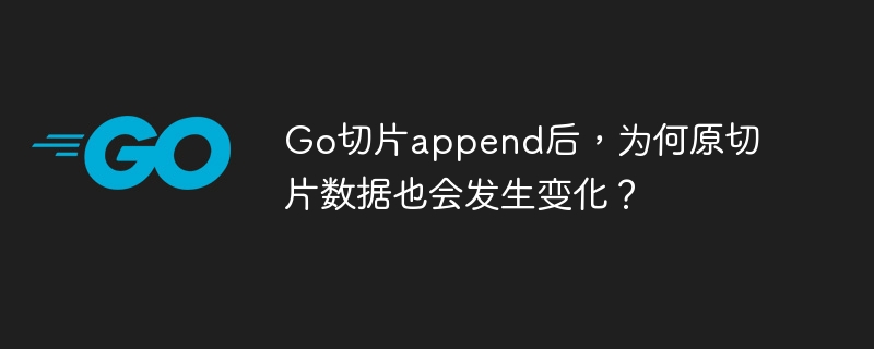 go切片append后,为何原切片数据也会发生变化?