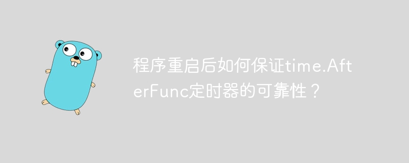 程序重启后如何保证time.afterfunc定时器的可靠性?