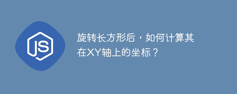 旋转长方形后,如何计算其在xy轴上的坐标?
