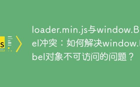 loader.min.js与window.Babel冲突：如何解决window.Babel对象不可访问的问题？