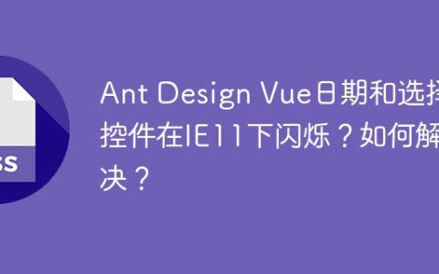 Ant Design Vue日期和选择控件在IE11下闪烁？如何解决？
