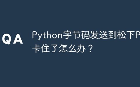 Python字节码发送到松下PLC卡住了怎么办？