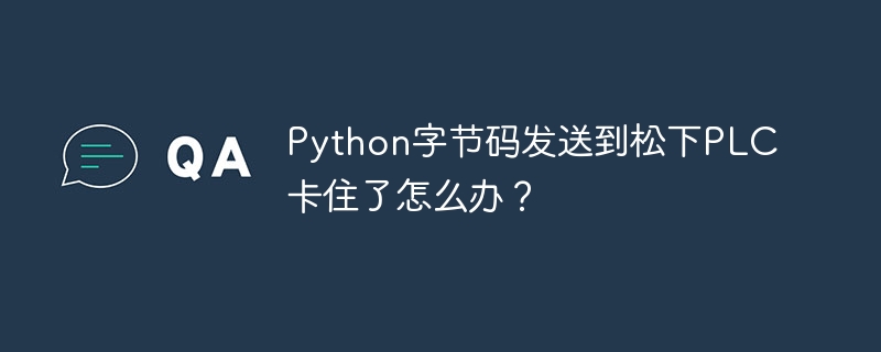 python字节码发送到松下plc卡住了怎么办?