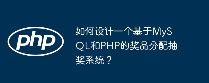 如何设计一个基于mysql和php的奖品分配抽奖系统?