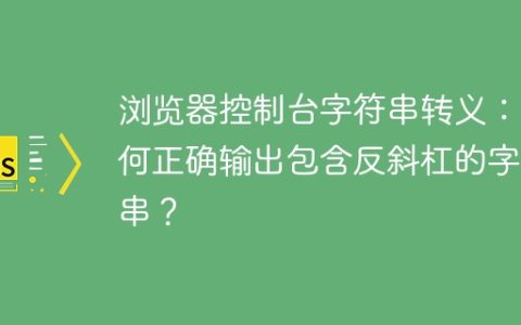浏览器控制台字符串转义：如何正确输出包含反斜杠的字符串？