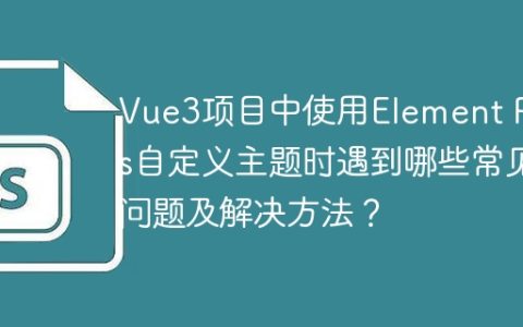 Vue3项目中使用Element Plus自定义主题时遇到哪些常见问题及解决方法？