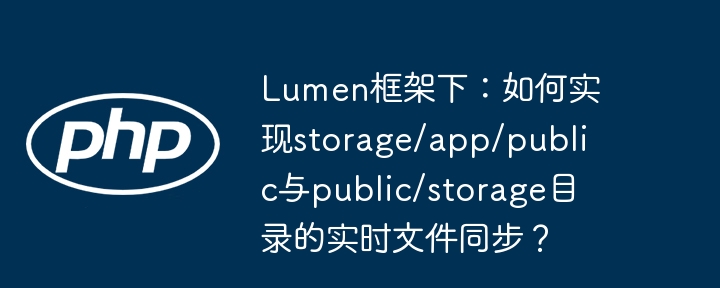 lumen框架下:如何实现storage/app/public与public/storage目录的实时文件同步?