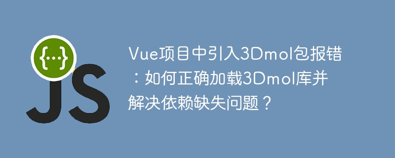 vue项目中引入3dmol包报错:如何正确加载3dmol库并解决依赖缺失问题?