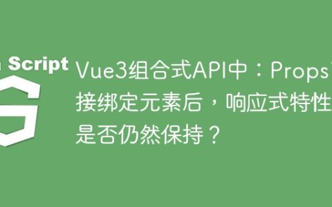 Vue3组合式API中：Props直接绑定元素后，响应式特性是否仍然保持？