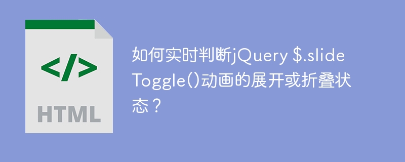 如何实时判断jQuery $.slideToggle()动画的展开或折叠状态?