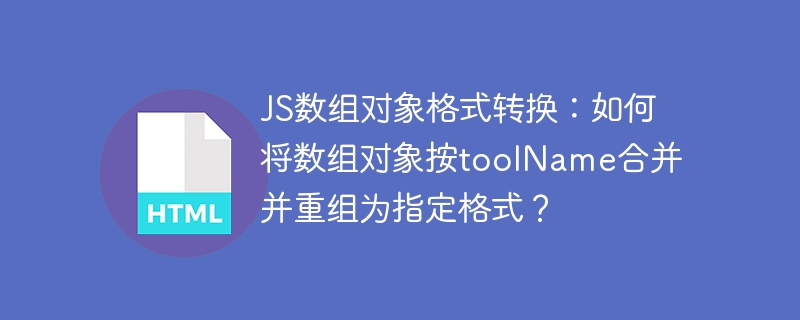 JS数组对象格式转换:如何将数组对象按toolName合并并重组为指定格式?