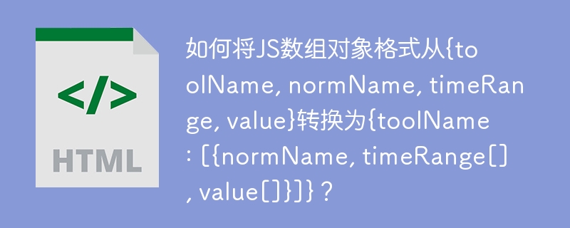 如何将JS数组对象格式从{toolName, normName, timeRange, value}转换为{toolName: [{normName, timeRange[], value[]}]}？