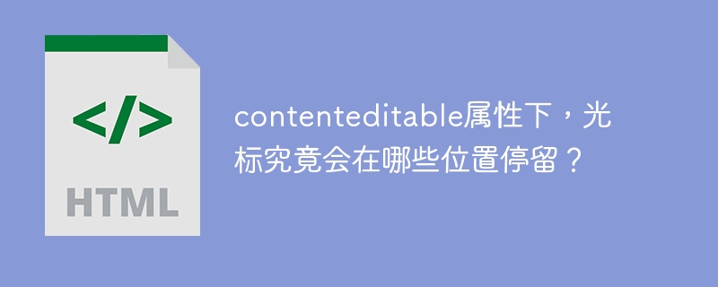contenteditable属性下,光标究竟会在哪些位置停留?