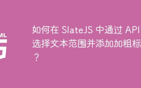 如何在 SlateJS 中通过 API 选择文本范围并添加加粗标记？