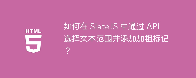 如何在 SlateJS 中通过 API 选择文本范围并添加加粗标记？
