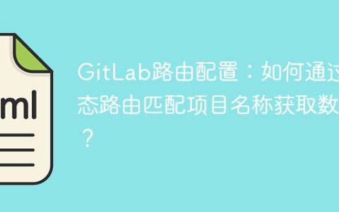 GitLab路由配置：如何通过动态路由匹配项目名称获取数据？