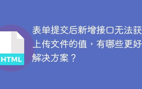 表单提交后新增接口无法获取上传文件的值，有哪些更好的解决方案？