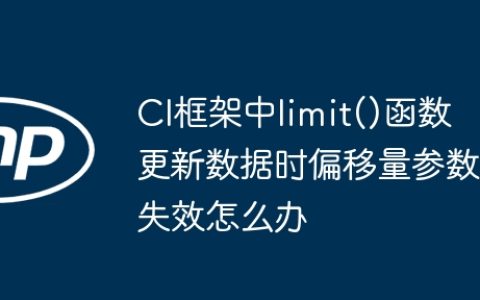 CI框架中limit()函数更新数据时偏移量参数失效怎么办