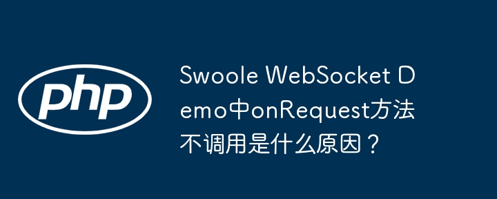 swoole websocket demo中onrequest方法不调用是什么原因?