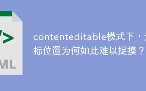 contenteditable模式下，光标位置为何如此难以捉摸？