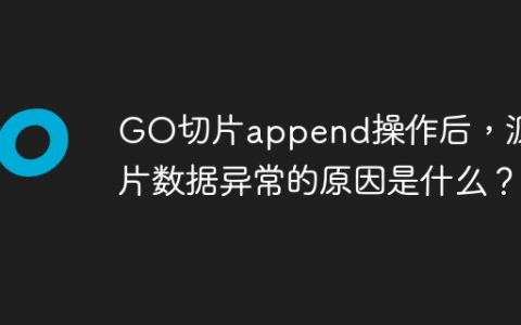 GO切片append操作后，源切片数据异常的原因是什么？