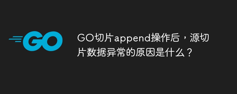 go切片append操作后,源切片数据异常的原因是什么?