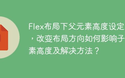Flex布局下父元素高度设定后，改变布局方向如何影响子元素高度及解决方法？
