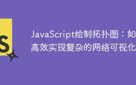 JavaScript绘制拓扑图：如何高效实现复杂的网络可视化？