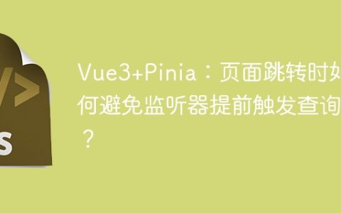 Vue3+Pinia：页面跳转时如何避免监听器提前触发查询？