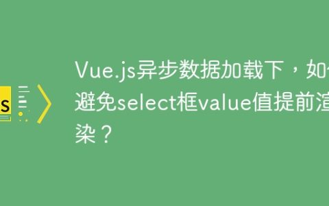 Vue.js异步数据加载下，如何避免select框value值提前渲染？