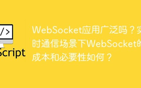 WebSocket应用广泛吗？实时通信场景下WebSocket的成本和必要性如何？