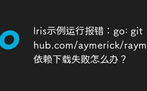 Iris示例运行报错：go: github.com/aymerick/raymond 依赖下载失败怎么办？
