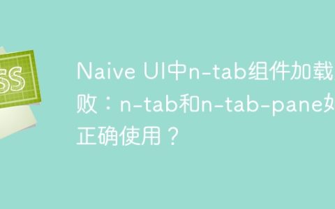 Naive UI中n-tab组件加载失败：n-tab和n-tab-pane如何正确使用？