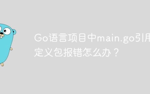 Go语言项目中main.go引用自定义包报错怎么办？