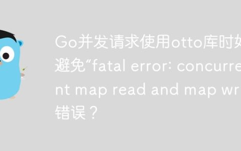 Go并发请求使用otto库时如何避免“fatal error: concurrent map read and map write”错误？