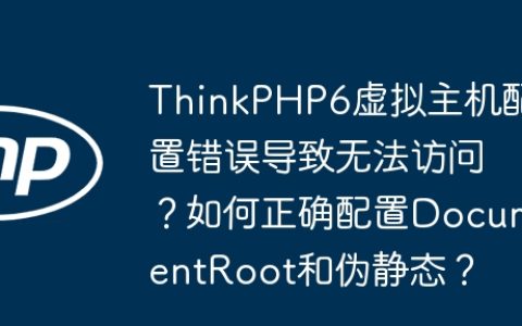ThinkPHP6虚拟主机配置错误导致无法访问？如何正确配置DocumentRoot和伪静态？