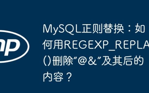 MySQL正则替换：如何用REGEXP_REPLACE()删除“@&”及其后的内容？