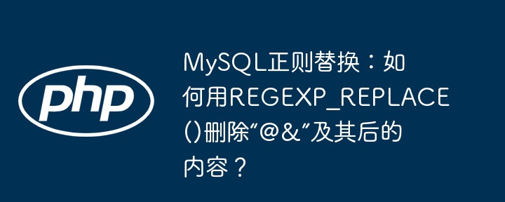 mysql正则替换:如何用regexp_replace()删除“@&”及其后的内容?