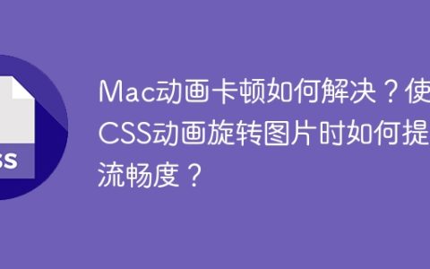 Mac动画卡顿如何解决？使用CSS动画旋转图片时如何提升流畅度？