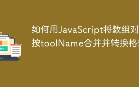 如何用JavaScript将数组对象按toolName合并并转换格式？