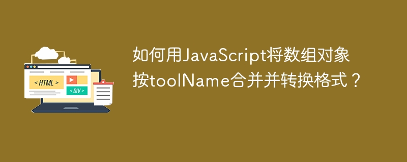 如何用JavaScript将数组对象按toolName合并并转换格式？