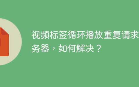视频标签循环播放重复请求服务器，如何解决？