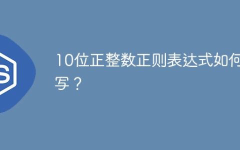 10位正整数正则表达式如何编写？