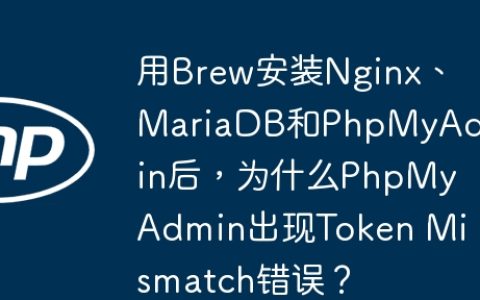 用Brew安装Nginx、MariaDB和PhpMyAdmin后，为什么PhpMyAdmin出现Token Mismatch错误？